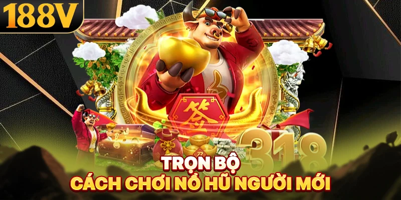 Trọn bộ cách chơi nổ hũ người mới